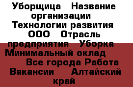 Уборщица › Название организации ­ Технологии развития, ООО › Отрасль предприятия ­ Уборка › Минимальный оклад ­ 26 000 - Все города Работа » Вакансии   . Алтайский край